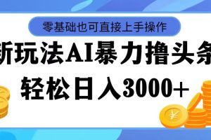 (11981期)最新玩法AI暴力撸头条,零基础也可轻松日入3000+,当天起号,第二天见…