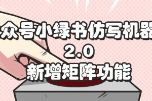 (12002期)公众号小绿书仿写机器人2.0,新增矩阵功能