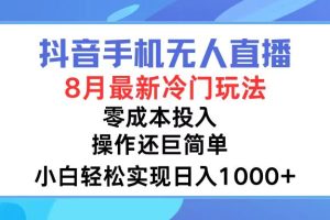 (12076期)抖音手机无人直播,8月全新冷门玩法,小白轻松实现日入1000+,操作巨…