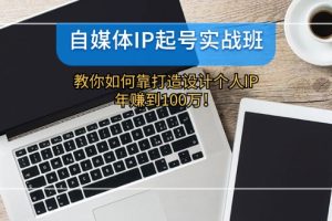 (12115期)自媒体IP-起号实战班:教你如何靠打造设计个人IP,年赚到100万!