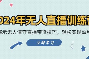 (12183期)2024年无人直播训练营:实战演示无人值守直播带货技巧,轻松实现盈利目标