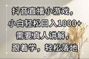 (13075期)抖音直播小游戏,小白轻松日入1000+需要真人讲解,跟着学,轻松落地