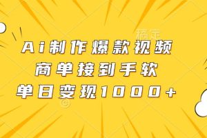 (13127期)Ai制作爆款视频,商单接到手软,单日变现1000+