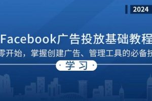 (13148期)Facebook 广告投放基础教程:从零开始,掌握创建广告、管理工具的必备技巧