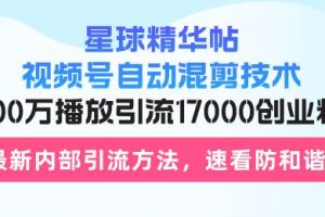 (13168期)星球精华帖视频号自动混剪技术,500万播放引流17000创业粉,最新内部引…