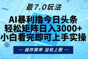 (13219期)今日头条最新7.0玩法,轻松矩阵日入3000+