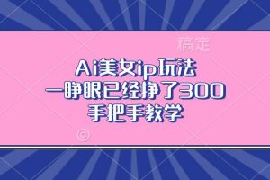 (13286期)Ai美女ip玩法,一睁眼已经挣了300,手把手教学