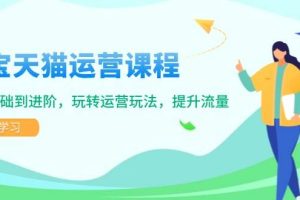 (14002期)淘宝天猫运营课程,覆盖基础到进阶,玩转运营玩法,提升流量