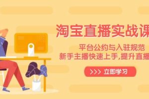 (14024期)淘宝直播实战课程,平台公约与入驻规范,新手主播快速上手, 提升直播效果