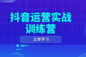 (14057期)抖音运营实战训练营,0-1打造短视频爆款,涵盖拍摄剪辑、运营推广等全过程