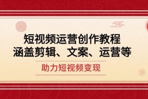 (14058期)短视频运营创作教程,涵盖剪辑、文案、运营等,助力短视频变现