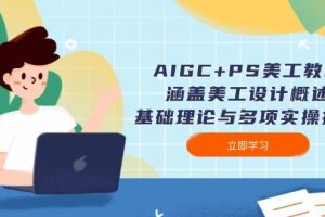 (14062期)AIGC+PS美工教程:涵盖美工设计概述、基础理论与多项实操技能