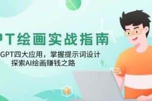 (14063期)GPT绘画实战指南:学习GPT四大应用,掌握提示词设计,探索AI绘画赚钱之路