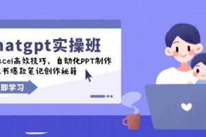 (14079期)chatgpt实战班,学Excel高效技巧,自动化PPT制作,小红书爆款笔记创作秘籍