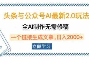 (14117期)头条与公众号AI最新2.0玩法,全AI制作无需人工修稿,一个标题生成文章…