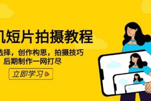 (14119期)手机短片拍摄教程:设备选择,创作构思,拍摄技巧,后期制作一网打尽