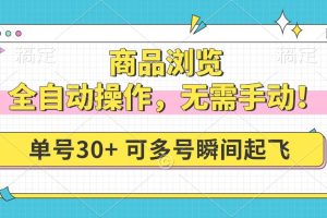 (14131期)商品浏览,全自动操作,无需手动,单号一天30+,多号矩阵,瞬间起飞
