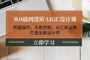 (14134期)从0础到进阶AIGC设计课:界面操作,光影控制,AI工具运用,打造全能设计师