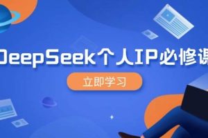 （14458期）DeepSeek个人IP必修课，打造IP、裂变粉丝，轻松放大营销能翻百倍