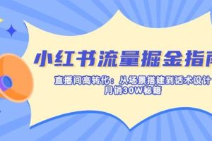 (14174期)小红书流量掘金指南:直播间高转化:从场景搭建到话术设计,月销30W秘籍