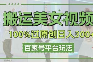 (14207期)搬运美女视频100%过原创大揭秘,百家号平台玩法,轻松日入3000+(可矩阵)