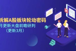 (14213期)多维拆解A股板块轮动密码,每月更新大盘前瞻研判(更新3月)