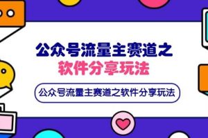 (14226期)公众号流量主赛道之软件分享玩法,条条爆款,还可以配合网盘拉新