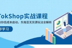 (14269期)TikTokShop实战课程,手把手教你低成本启动,东南亚无货源玩法全解析
