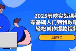 (14271期)2025剪映实战课程,零基础入门到特效精通,轻松创作爆款视频