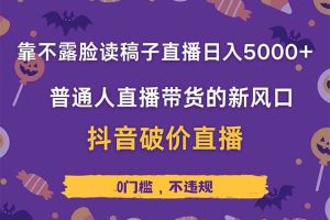 (14285期)靠不露脸读稿子直播,日入5000+,普通人直播带货的新风口,抖音破价直…