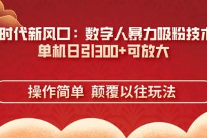 (14304期)AI+时代新风口:数字人暴力吸粉技术,单机日引300+可放大 操作简单 颠…