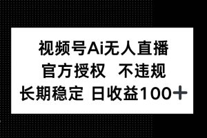 （14349期）视频号AI无人直播，官方授权 不违规，单日平均收益100+