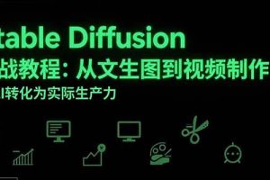 （15494期）Stable Diffusion实战教程：从文生图到视频制作，将AI转化为实际生产力