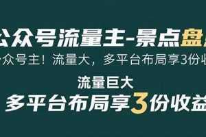 (15553期)公众号流量主-景点盘点 流量巨大 多平台布局享3份收益