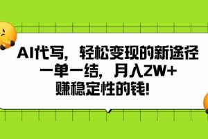 (15616期)AI代写,轻松变现的新途径,一单一结,月入2W+,赚稳定性的钱