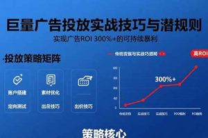 (15626期)巨量广告投放实战技巧与潜规则:实现广告ROI 300%+的可持续暴利