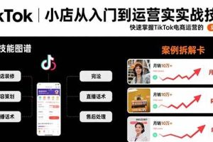 (15629期)TikTok小店从入门到运营实战技能:快速掌握TikTok电商运营的完整方法论