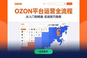 (15648期)OZON平台运营全流程:快速掌握OZON从入门到精通的实战技巧