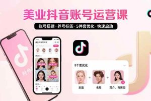 (15649期)美业账号搭建,养号与标签设置,5件套优化,快速启动抖音运营