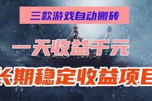 (15657期)三款游戏自动搬砖,一天收益1000+,长期稳定收益项目,零基础无脑操作!