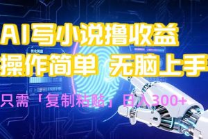 (15659期)AI写小说爆火玩法,小白也能无脑操作,复制粘贴日入300+