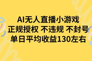 (15675期)AI无人播小游戏,正规授权不违规 不封号,单日平均收益130左右