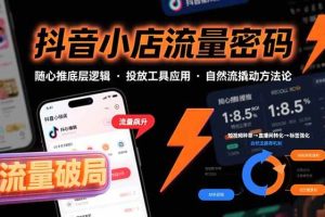 (15680期)抖音小店流量密码,随心推底层逻辑,投放工具应用,自然流撬动核心方法论