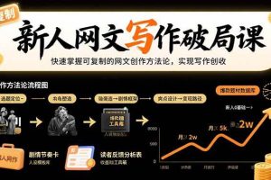 (15688期)新人网文写作破局课:快速掌握可复制的网文创作方法论,实现写作创收