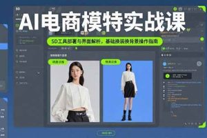 (15722期)AI电商模特实战课,SD工具部署与界面解析,基础换装换背景操作指南