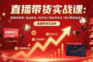 (15729期)直播带货实战课:直播间搭建/选品排品/自然流三场起号技术/微付费投放技术