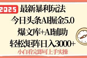(15786期)2025年今日头条最新暴利玩法5.0,一键生成爆款,轻松实现矩阵日入3000+